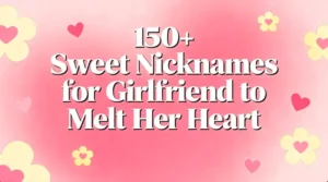 150+ Sweet Nicknames for Girlfriend to Melt Her Heart